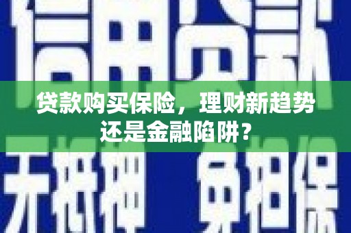 寿丰贷款购买保险，理财新趋势还是金融陷阱？