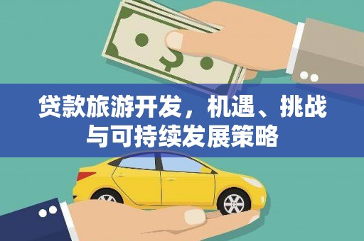 寿丰贷款旅游开发，机遇、挑战与可持续发展策略