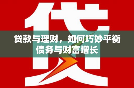 寿丰贷款与理财，如何巧妙平衡债务与财富增长