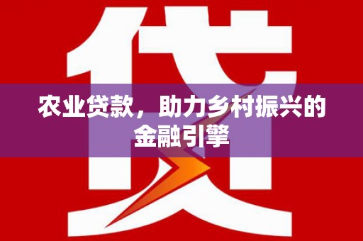 寿丰农业贷款，助力乡村振兴的金融引擎