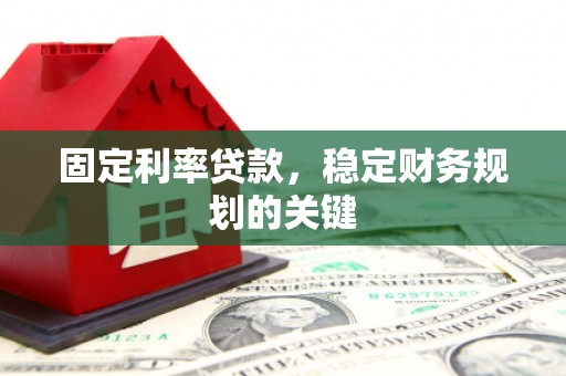寿丰固定利率贷款，稳定财务规划的关键