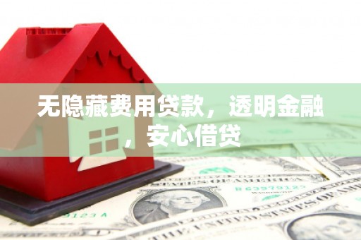 寿丰无隐藏费用贷款，透明金融，安心借贷