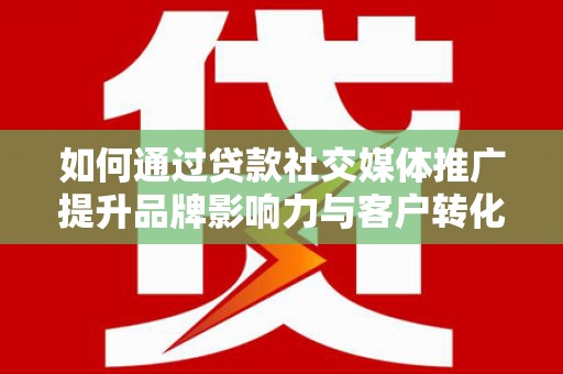 寿丰如何通过贷款社交媒体推广提升品牌影响力与客户转化率