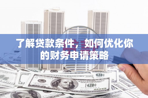 寿丰了解贷款条件，如何优化你的财务申请策略