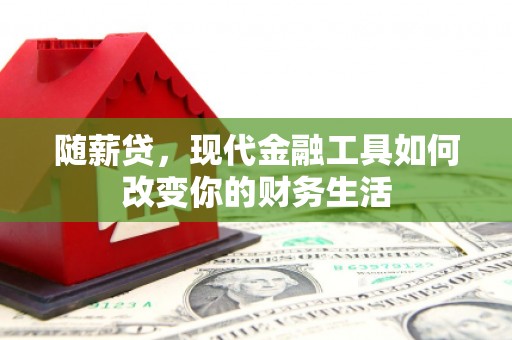 寿丰随薪贷，现代金融工具如何改变你的财务生活