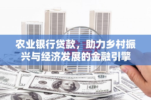 寿丰农业银行贷款，助力乡村振兴与经济发展的金融引擎