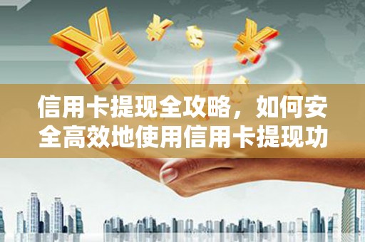 寿丰信用卡提现全攻略，如何安全高效地使用信用卡提现功能