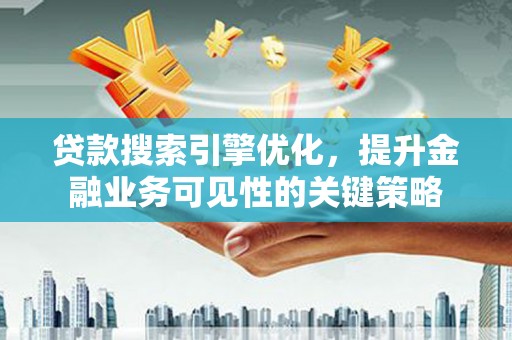寿丰贷款搜索引擎优化，提升金融业务可见性的关键策略