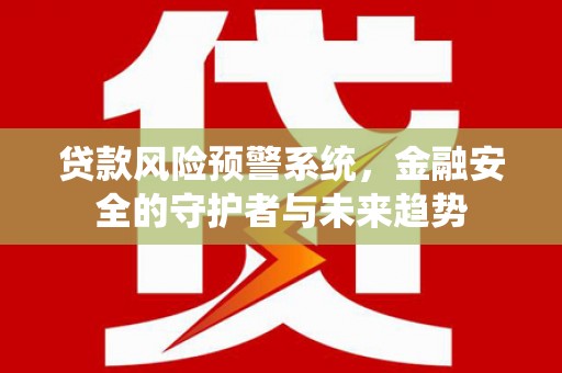 寿丰贷款风险预警系统，金融安全的守护者与未来趋势