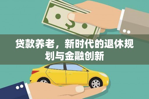 寿丰贷款养老，新时代的退休规划与金融创新