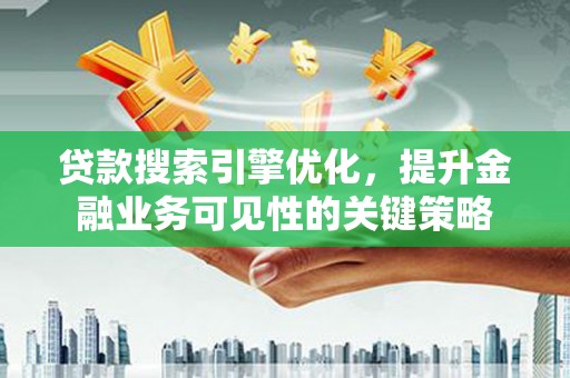 寿丰贷款搜索引擎优化，提升金融业务可见性的关键策略