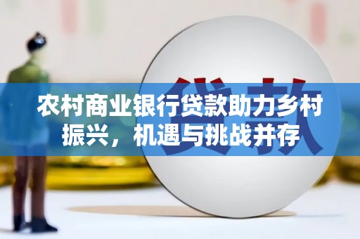 寿丰农村商业银行贷款助力乡村振兴，机遇与挑战并存