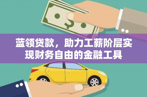 寿丰蓝领贷款，助力工薪阶层实现财务自由的金融工具