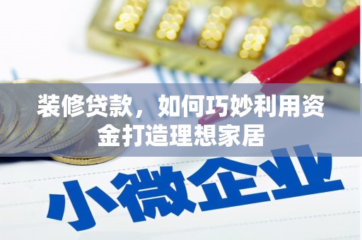 寿丰装修贷款，如何巧妙利用资金打造理想家居