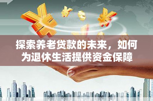 寿丰探索养老贷款的未来，如何为退休生活提供资金保障