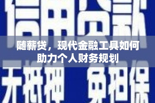 寿丰随薪贷，现代金融工具如何助力个人财务规划