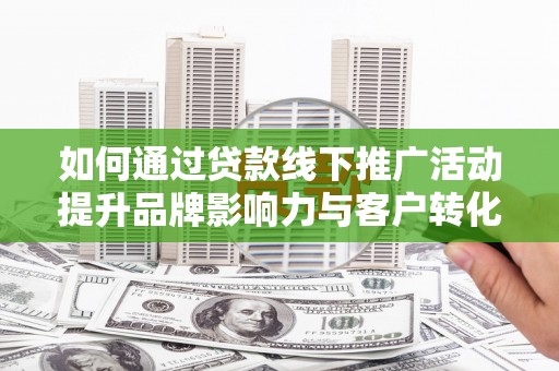寿丰如何通过贷款线下推广活动提升品牌影响力与客户转化率
