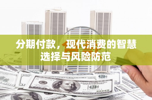 寿丰分期付款，现代消费的智慧选择与风险防范