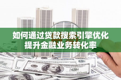 寿丰如何通过贷款搜索引擎优化提升金融业务转化率