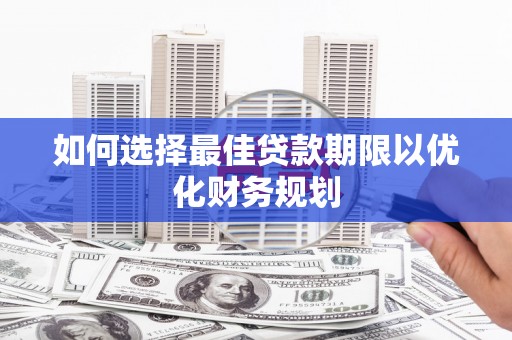 寿丰如何选择最佳贷款期限以优化财务规划