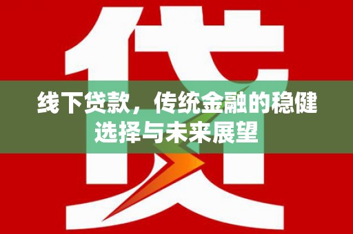 寿丰线下贷款，传统金融的稳健选择与未来展望