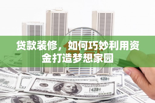 寿丰贷款装修，如何巧妙利用资金打造梦想家园