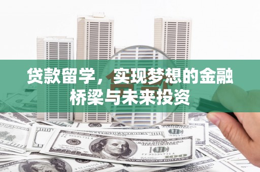 寿丰贷款留学，实现梦想的金融桥梁与未来投资