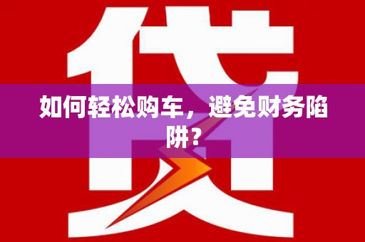 寿丰如何轻松购车，避免财务陷阱？