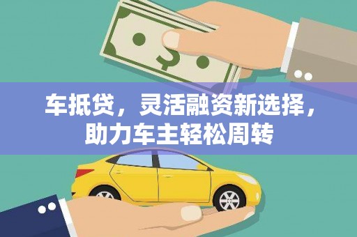 寿丰车抵贷，灵活融资新选择，助力车主轻松周转