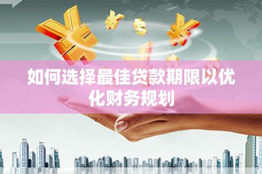 寿丰如何选择最佳贷款期限以优化财务规划
