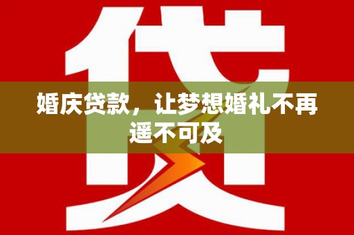 寿丰婚庆贷款，让梦想婚礼不再遥不可及