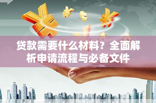 寿丰贷款需要什么材料？全面解析申请流程与必备文件