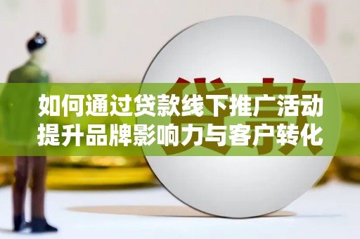 寿丰如何通过贷款线下推广活动提升品牌影响力与客户转化率