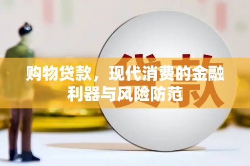 寿丰购物贷款，现代消费的金融利器与风险防范
