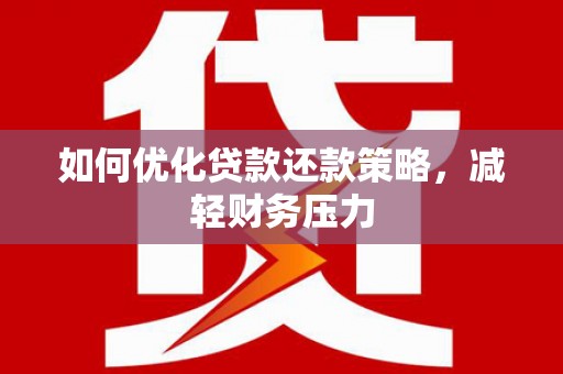 寿丰如何优化贷款还款策略，减轻财务压力