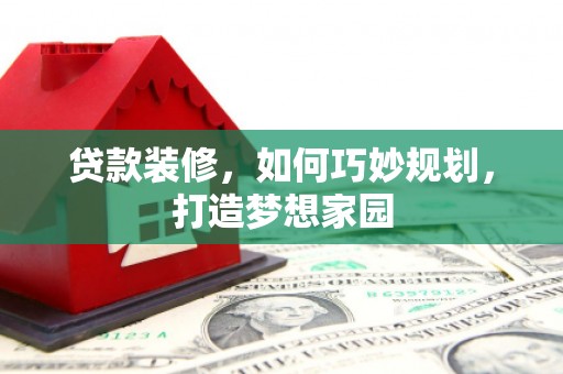 寿丰贷款装修，如何巧妙规划，打造梦想家园