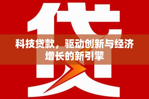 寿丰科技贷款，驱动创新与经济增长的新引擎