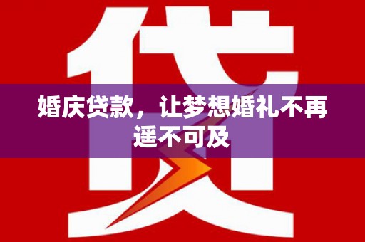 寿丰婚庆贷款，让梦想婚礼不再遥不可及