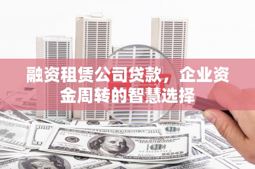 寿丰融资租赁公司贷款，企业资金周转的智慧选择