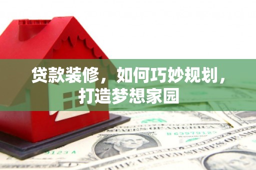 寿丰贷款装修，如何巧妙规划，打造梦想家园