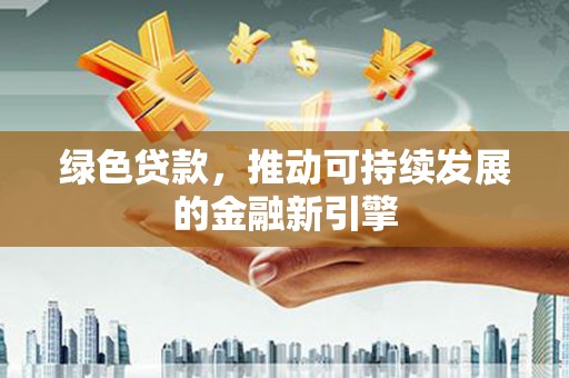 寿丰绿色贷款，推动可持续发展的金融新引擎