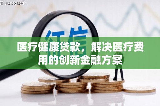 寿丰医疗健康贷款，解决医疗费用的创新金融方案