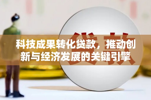 寿丰科技成果转化贷款，推动创新与经济发展的关键引擎