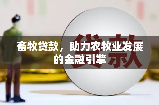 寿丰畜牧贷款，助力农牧业发展的金融引擎