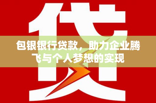 寿丰包银银行贷款，助力企业腾飞与个人梦想的实现