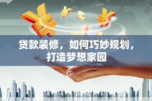 寿丰贷款装修，如何巧妙规划，打造梦想家园