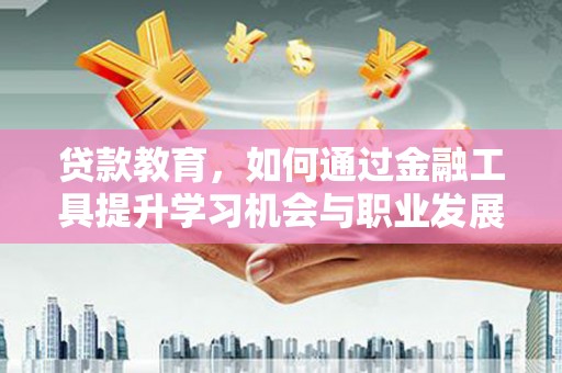 寿丰贷款教育，如何通过金融工具提升学习机会与职业发展