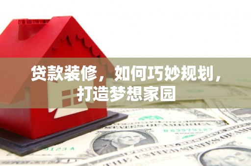 寿丰贷款装修，如何巧妙规划，打造梦想家园