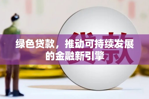 寿丰绿色贷款，推动可持续发展的金融新引擎