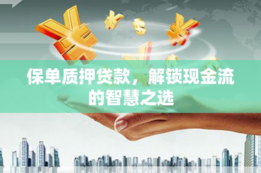 寿丰保单质押贷款，解锁现金流的智慧之选